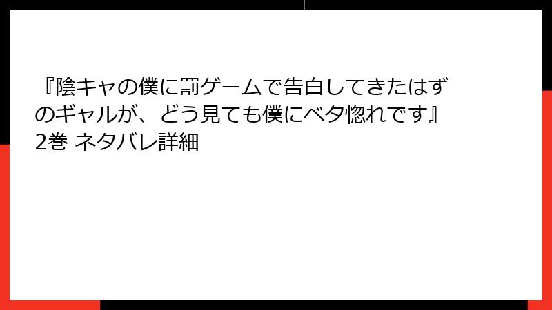 『陰キャの僕に罰ゲームで告白してきたはずのギャルが、どう見ても僕にベタ惚れです』2巻 ネタバレ詳細