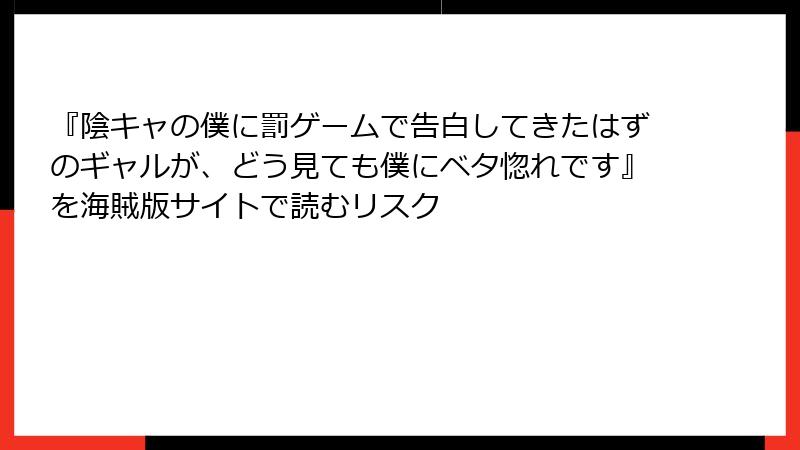 『陰キャの僕に罰ゲームで告白してきたはずのギャルが、どう見ても僕にベタ惚れです』を海賊版サイトで読むリスク
