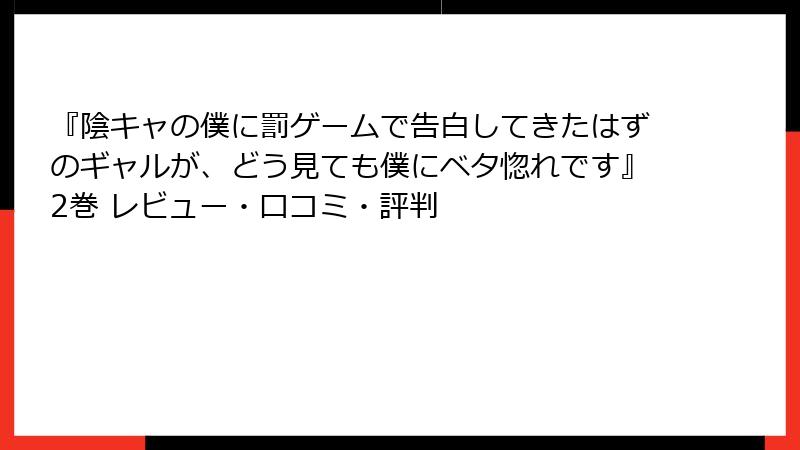 『陰キャの僕に罰ゲームで告白してきたはずのギャルが、どう見ても僕にベタ惚れです』2巻 レビュー・口コミ・評判