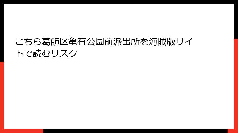 こちら葛飾区亀有公園前派出所を海賊版サイトで読むリスク