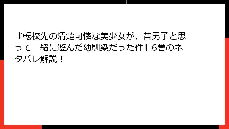 『転校先の清楚可憐な美少女が、昔男子と思って一緒に遊んだ幼馴染だった件』6巻のネタバレ解説！