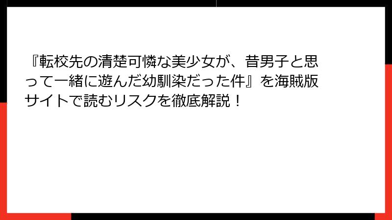 『転校先の清楚可憐な美少女が、昔男子と思って一緒に遊んだ幼馴染だった件』を海賊版サイトで読むリスクを徹底解説！