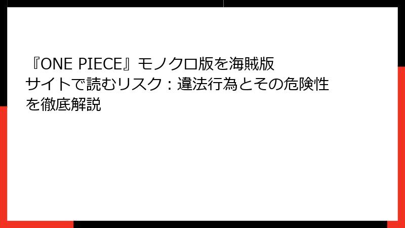 『ONE PIECE』モノクロ版を海賊版サイトで読むリスク：違法行為とその危険性を徹底解説