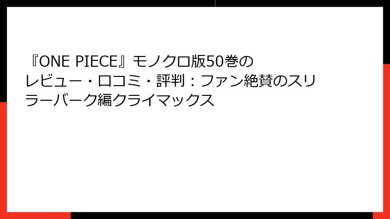 『ONE PIECE』モノクロ版50巻のレビュー・口コミ・評判：ファン絶賛のスリラーバーク編クライマックス