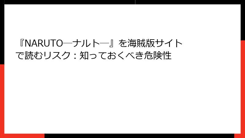 『NARUTO―ナルト―』を海賊版サイトで読むリスク：知っておくべき危険性