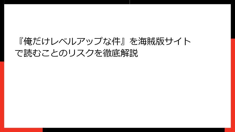 『俺だけレベルアップな件』を海賊版サイトで読むことのリスクを徹底解説
