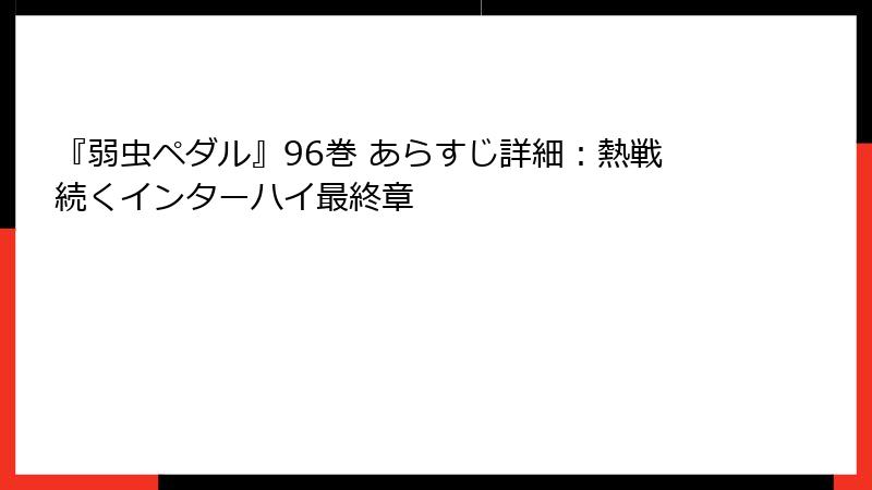 『弱虫ペダル』96巻 あらすじ詳細：熱戦続くインターハイ最終章