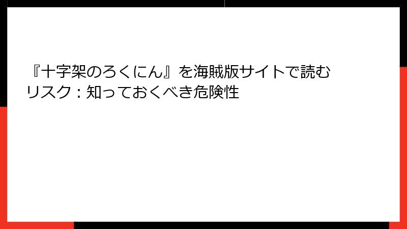 『十字架のろくにん』を海賊版サイトで読むリスク：知っておくべき危険性