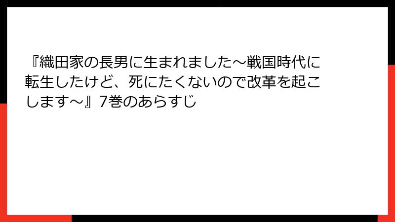 『織田家の長男に生まれました～戦国時代に転生したけど、死にたくないので改革を起こします～』7巻のあらすじ
