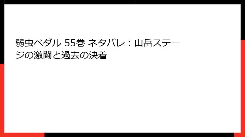 弱虫ペダル 55巻 ネタバレ：山岳ステージの激闘と過去の決着
