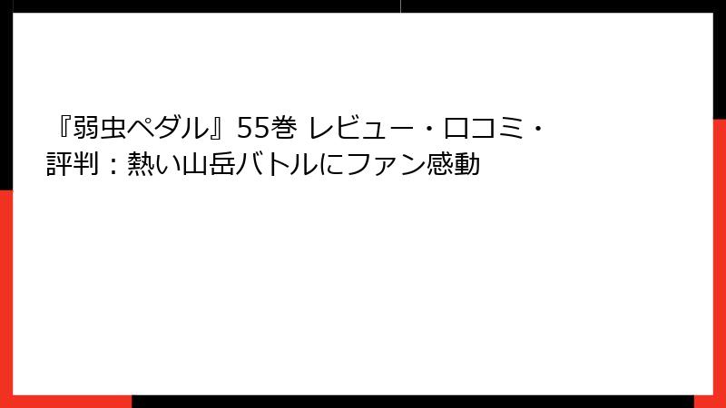 『弱虫ペダル』55巻 レビュー・口コミ・評判：熱い山岳バトルにファン感動