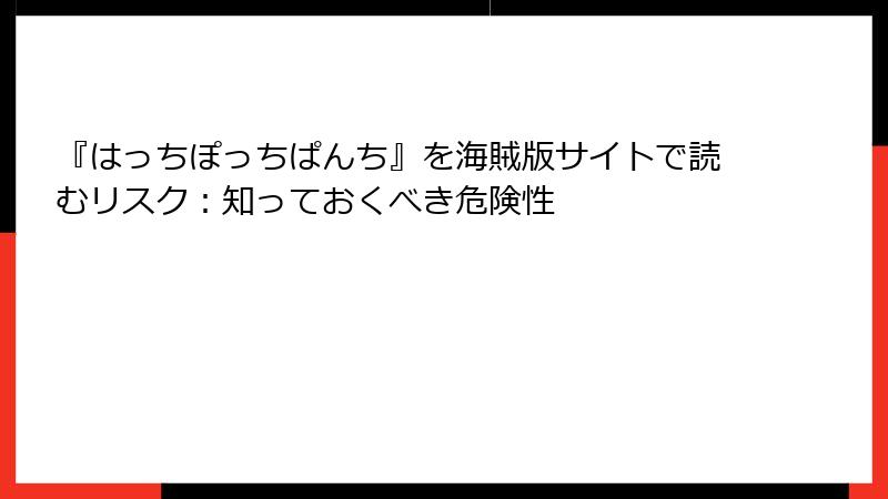 『はっちぽっちぱんち』を海賊版サイトで読むリスク：知っておくべき危険性