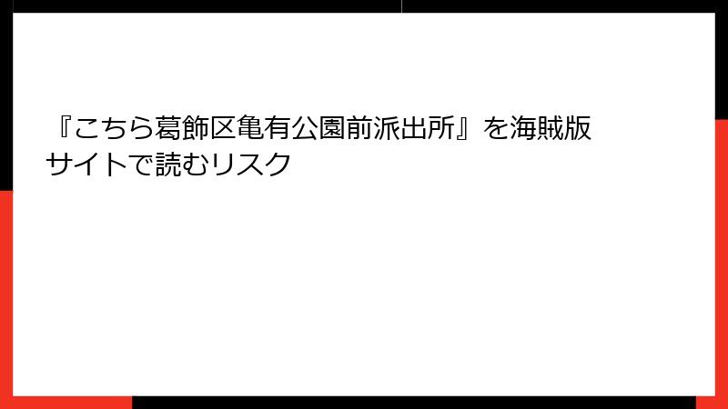 『こちら葛飾区亀有公園前派出所』を海賊版サイトで読むリスク
