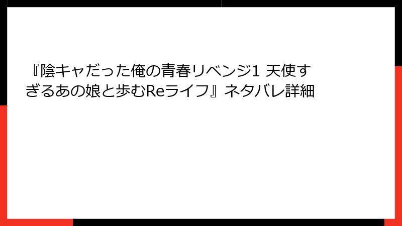 『陰キャだった俺の青春リベンジ1 天使すぎるあの娘と歩むReライフ』ネタバレ詳細