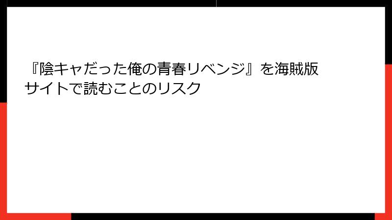 『陰キャだった俺の青春リベンジ』を海賊版サイトで読むことのリスク