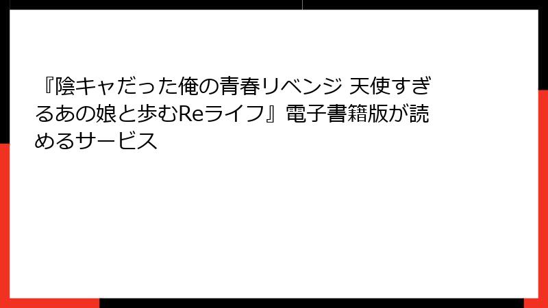 『陰キャだった俺の青春リベンジ 天使すぎるあの娘と歩むReライフ』電子書籍版が読めるサービス