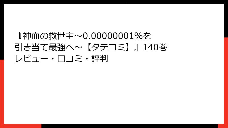 『神血の救世主～0.00000001％を引き当て最強へ～【タテヨミ】』140巻 レビュー・口コミ・評判