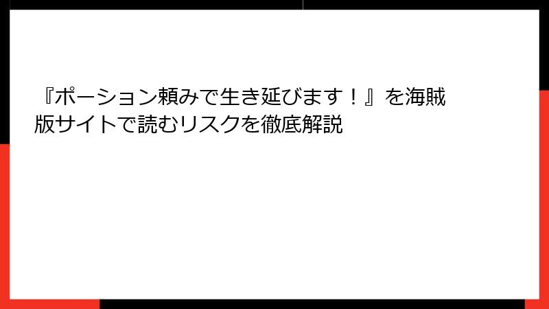 『ポーション頼みで生き延びます！』を海賊版サイトで読むリスクを徹底解説