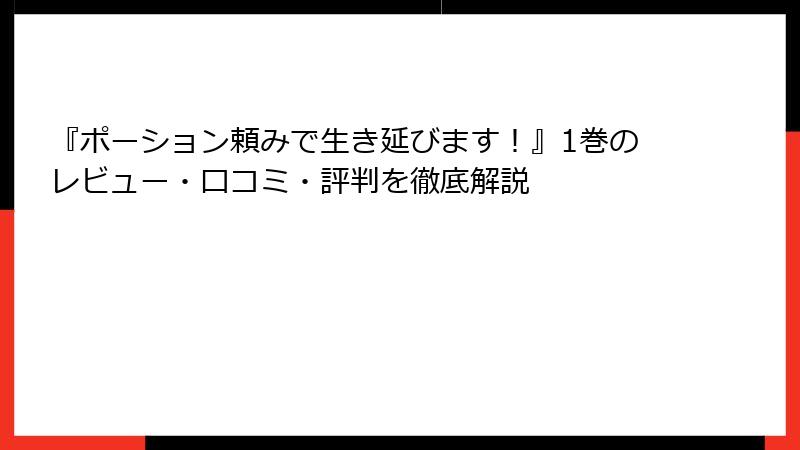 『ポーション頼みで生き延びます！』1巻のレビュー・口コミ・評判を徹底解説