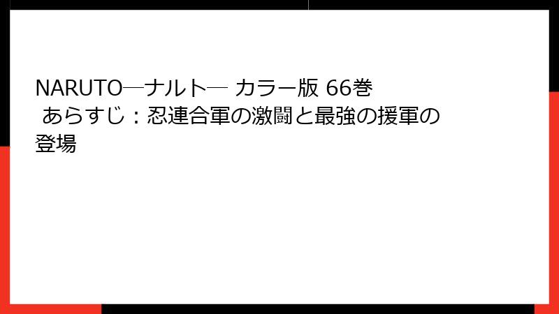 NARUTO―ナルト― カラー版 66巻 あらすじ：忍連合軍の激闘と最強の援軍の登場