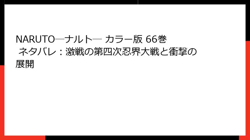 NARUTO―ナルト― カラー版 66巻 ネタバレ：激戦の第四次忍界大戦と衝撃の展開