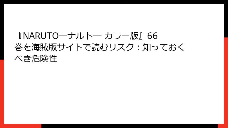 『NARUTO―ナルト― カラー版』66巻を海賊版サイトで読むリスク：知っておくべき危険性