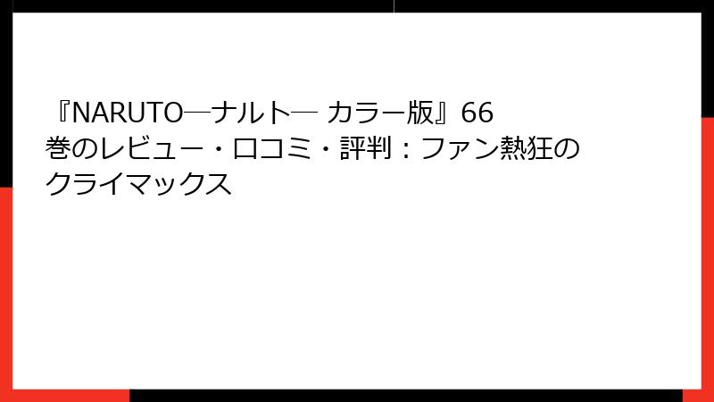 『NARUTO―ナルト― カラー版』66巻のレビュー・口コミ・評判：ファン熱狂のクライマックス