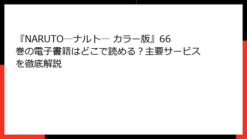 『NARUTO―ナルト― カラー版』66巻の電子書籍はどこで読める？主要サービスを徹底解説