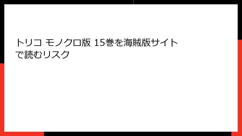トリコ モノクロ版 15巻を海賊版サイトで読むリスク