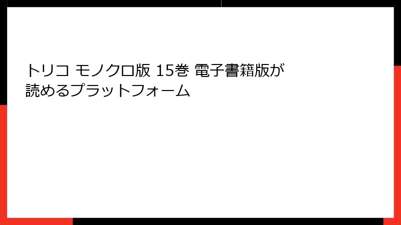トリコ モノクロ版 15巻 電子書籍版が読めるプラットフォーム