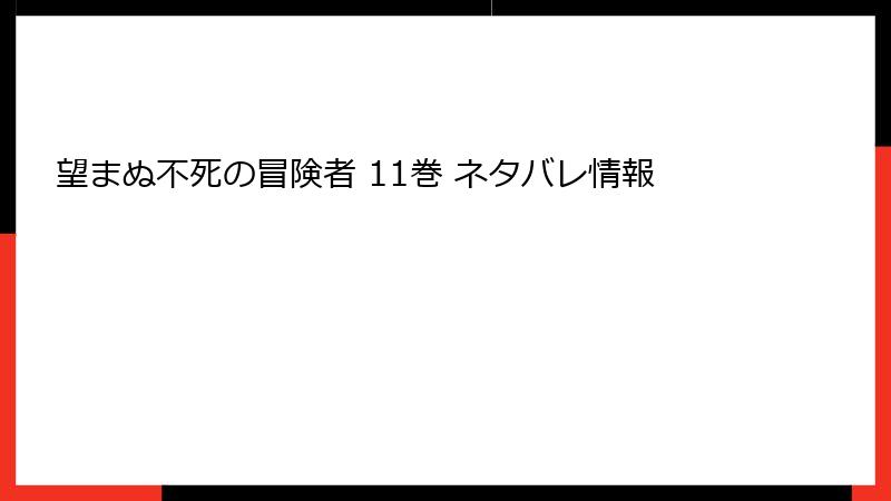 望まぬ不死の冒険者 11巻 ネタバレ情報