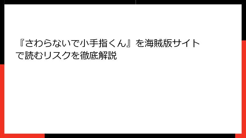 『さわらないで小手指くん』を海賊版サイトで読むリスクを徹底解説