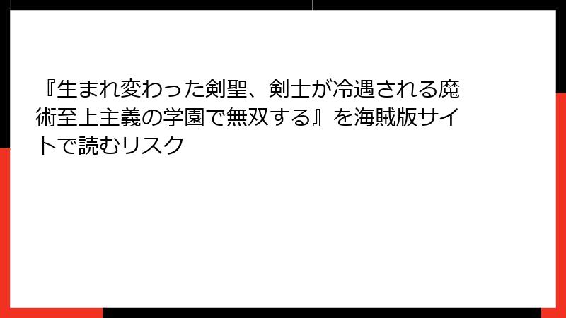『生まれ変わった剣聖、剣士が冷遇される魔術至上主義の学園で無双する』を海賊版サイトで読むリスク