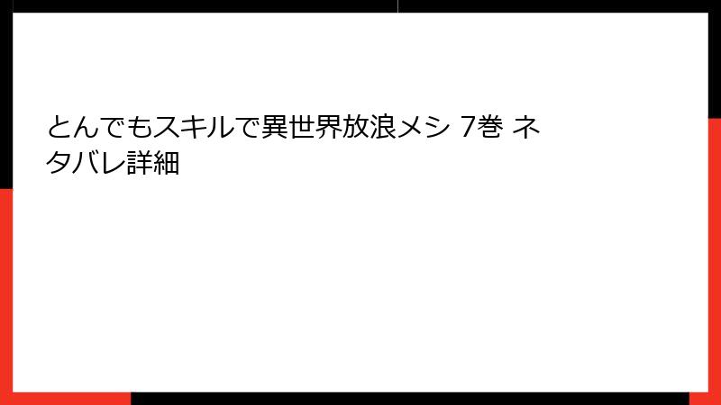 とんでもスキルで異世界放浪メシ 7巻 ネタバレ詳細