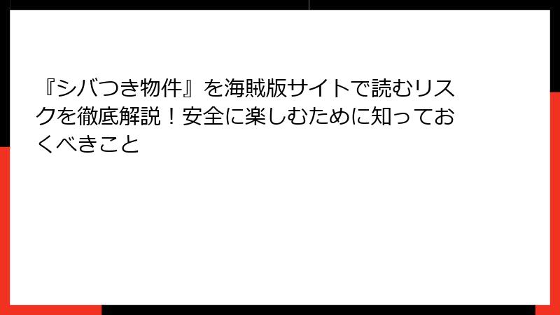 『シバつき物件』を海賊版サイトで読むリスクを徹底解説！安全に楽しむために知っておくべきこと