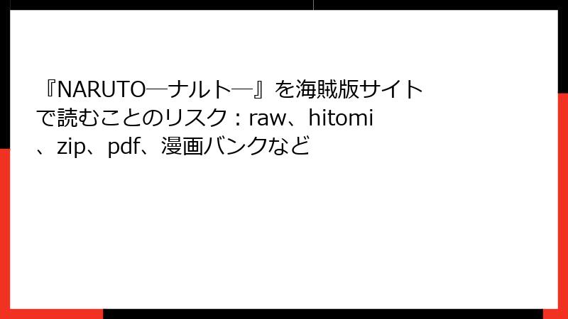 『NARUTO―ナルト―』を海賊版サイトで読むことのリスク：raw、hitomi、zip、pdf、漫画バンクなど