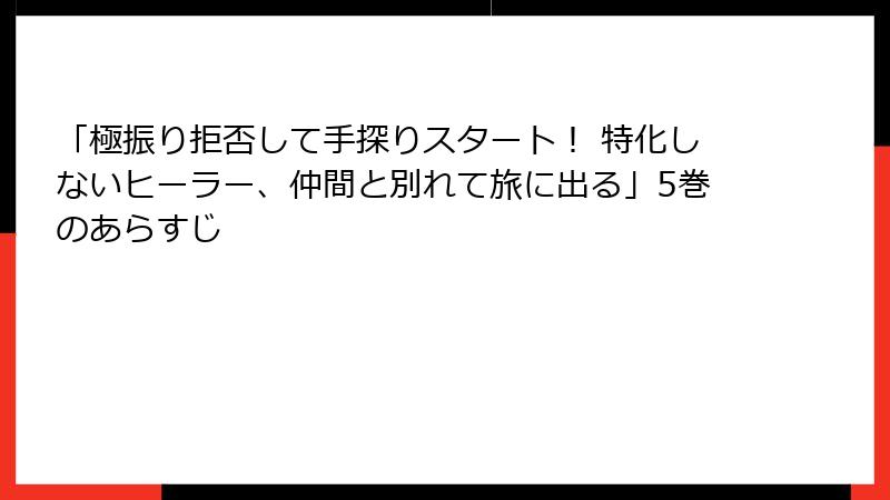 「極振り拒否して手探りスタート！ 特化しないヒーラー、仲間と別れて旅に出る」5巻のあらすじ
