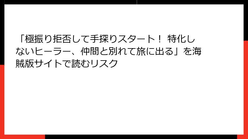 「極振り拒否して手探りスタート！ 特化しないヒーラー、仲間と別れて旅に出る」を海賊版サイトで読むリスク