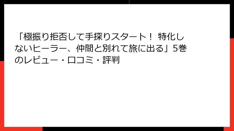 「極振り拒否して手探りスタート！ 特化しないヒーラー、仲間と別れて旅に出る」5巻のレビュー・口コミ・評判