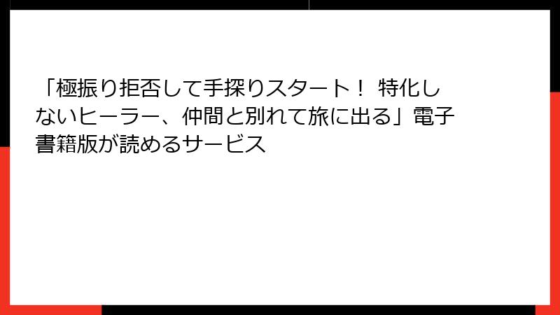 「極振り拒否して手探りスタート！ 特化しないヒーラー、仲間と別れて旅に出る」電子書籍版が読めるサービス
