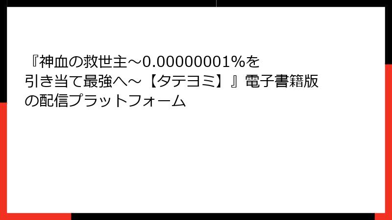 『神血の救世主～0.00000001％を引き当て最強へ～【タテヨミ】』電子書籍版の配信プラットフォーム