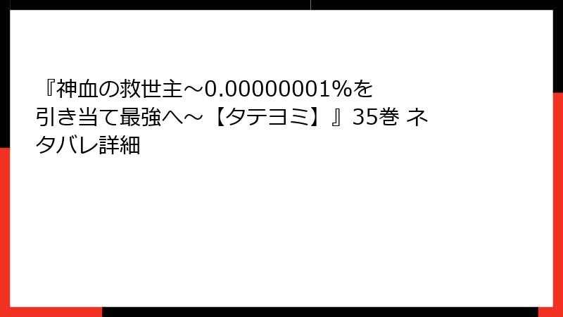 『神血の救世主～0.00000001％を引き当て最強へ～【タテヨミ】』35巻 ネタバレ詳細