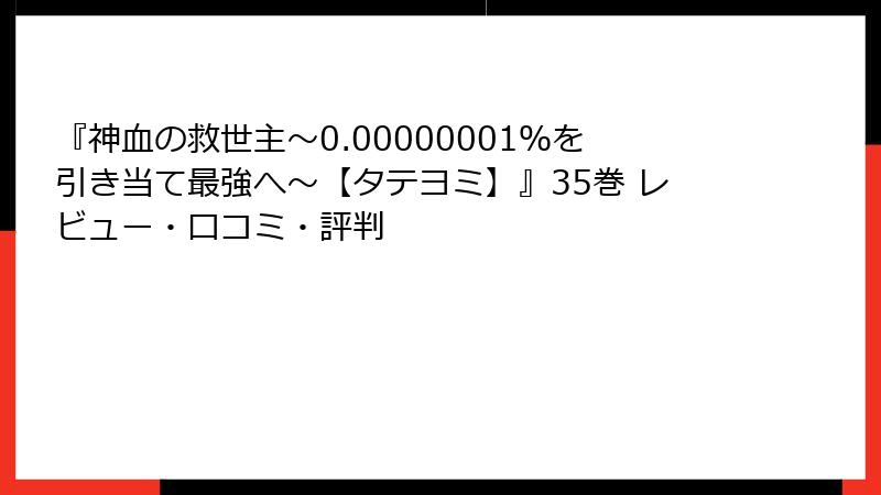 『神血の救世主～0.00000001％を引き当て最強へ～【タテヨミ】』35巻 レビュー・口コミ・評判