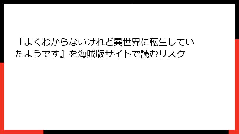 『よくわからないけれど異世界に転生していたようです』を海賊版サイトで読むリスク