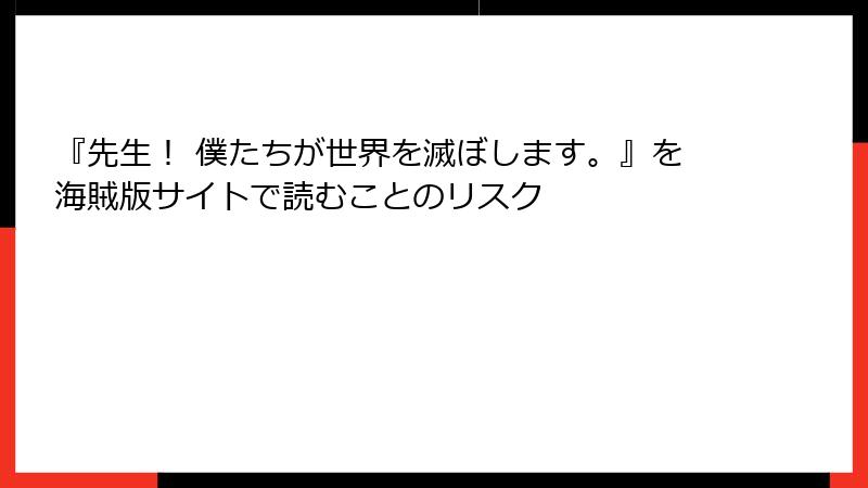 『先生！ 僕たちが世界を滅ぼします。』を海賊版サイトで読むことのリスク