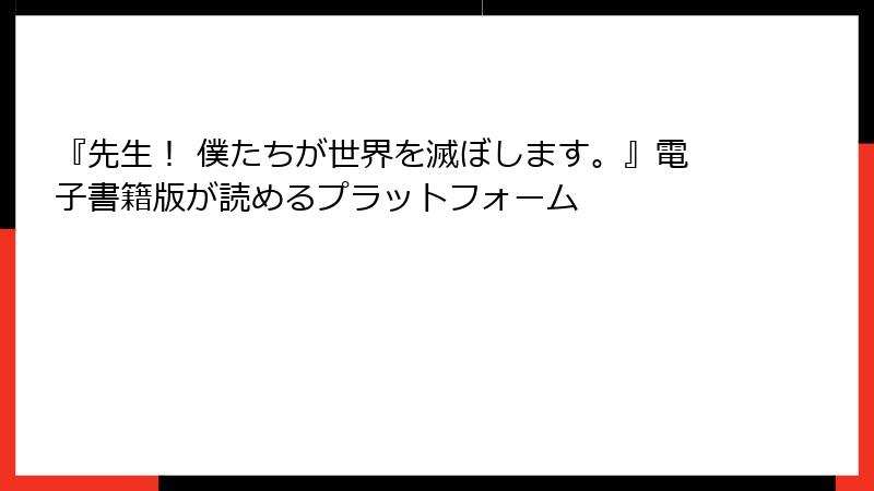 『先生！ 僕たちが世界を滅ぼします。』電子書籍版が読めるプラットフォーム
