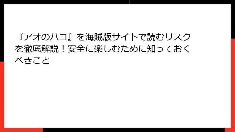 『アオのハコ』を海賊版サイトで読むリスクを徹底解説！安全に楽しむために知っておくべきこと
