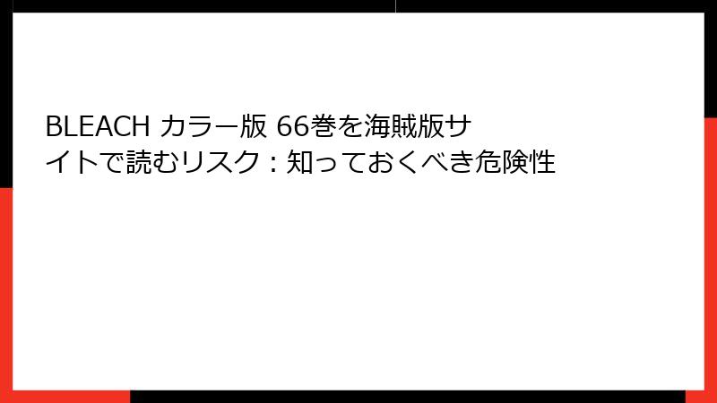 BLEACH カラー版 66巻を海賊版サイトで読むリスク：知っておくべき危険性