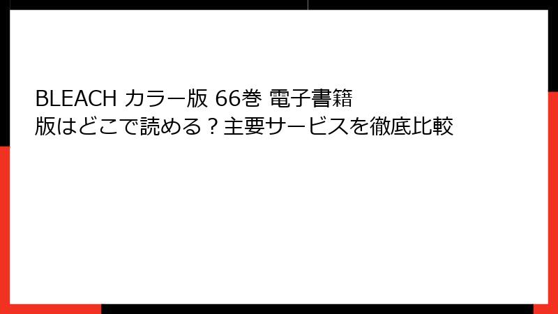 BLEACH カラー版 66巻 電子書籍版はどこで読める？主要サービスを徹底比較
