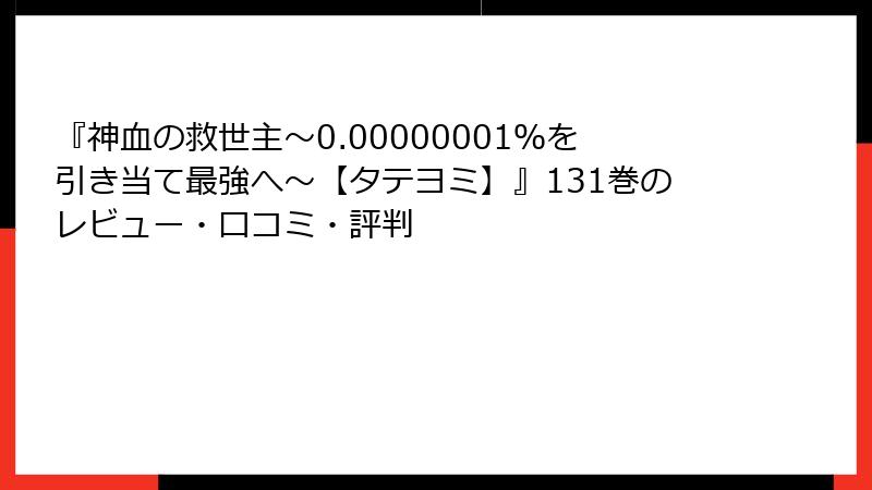 『神血の救世主～0.00000001％を引き当て最強へ～【タテヨミ】』131巻のレビュー・口コミ・評判